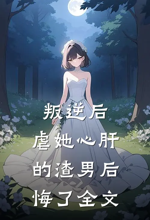 叛逆后，虐她心肝的渣男后悔了全文