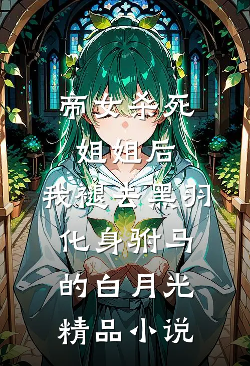 帝女杀死姐姐后，我褪去黑羽化身驸马的白月光精品小说
