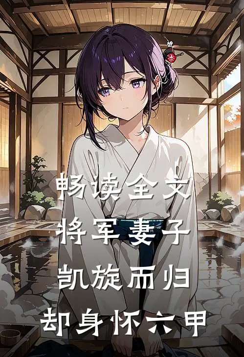 畅读全文将军妻子凯旋而归，却身怀六甲