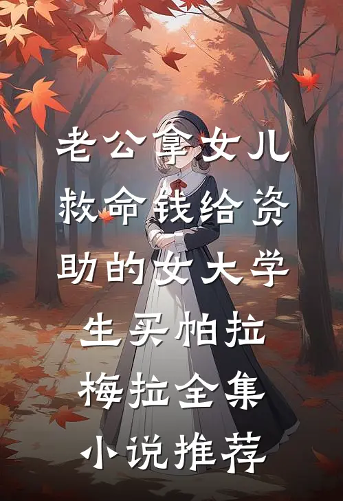 老公拿女儿救命钱给资助的女大学生买帕拉梅拉全集小说推荐