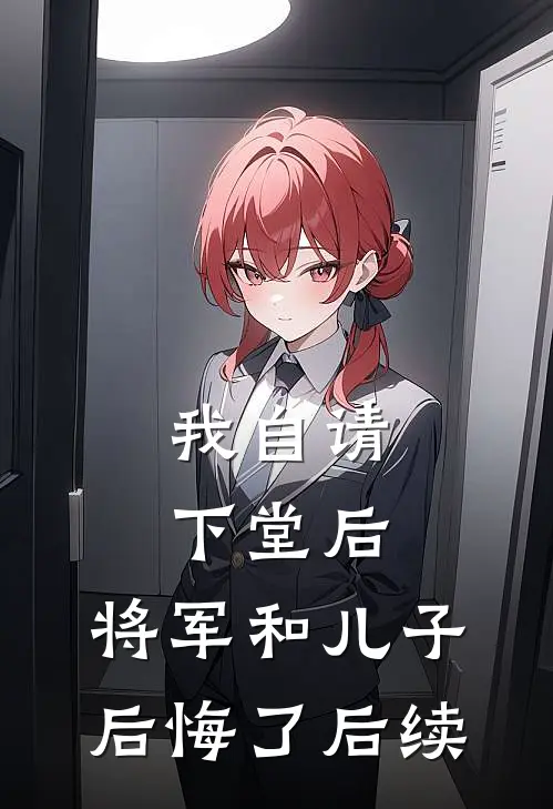 我自请下堂后，将军和儿子后悔了后续