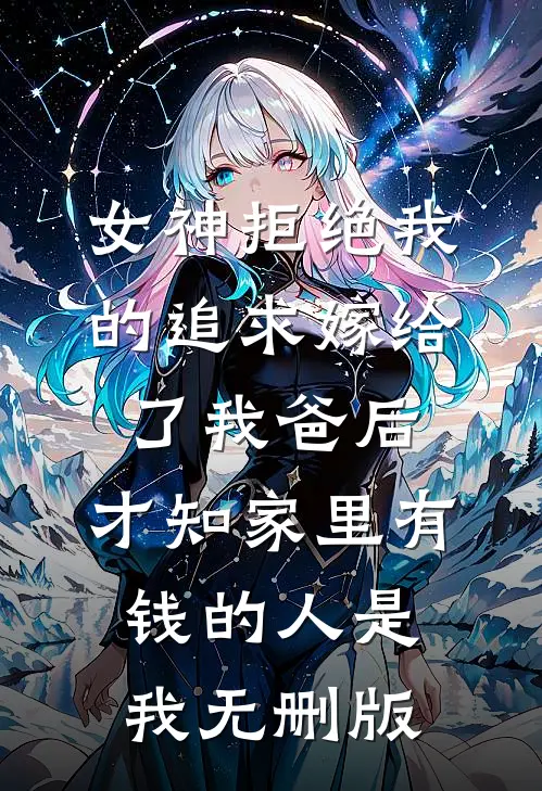 女神拒绝我的追求嫁给了我爸后，才知家里有钱的人是我无删版