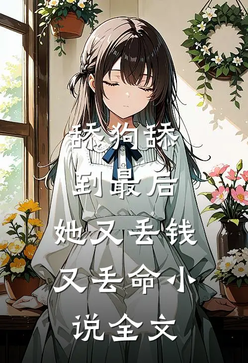 舔狗舔到最后，她又丢钱又丢命小说全文