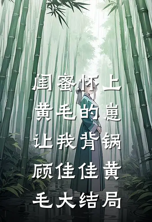 闺蜜怀上黄毛的崽，让我背锅顾佳佳黄毛大结局