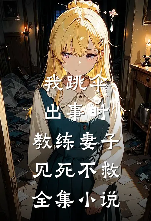 我跳伞出事时，教练妻子见死不救全集小说