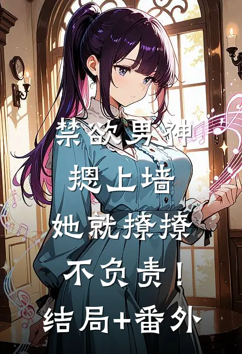 禁欲男神摁上墙，她就撩撩不负责！结局+番外
