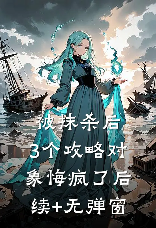 被抹杀后，3个攻略对象悔疯了后续+无弹窗