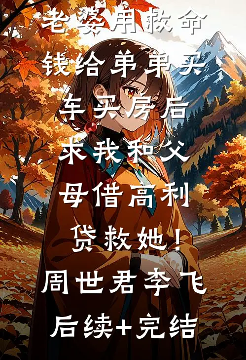老婆用救命钱给弟弟买车买房后，求我和父母借高利贷救她！周世君李飞后续+完结