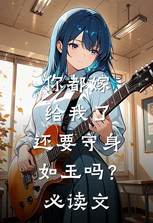 你都嫁给我了，还要守身如玉吗？必读文