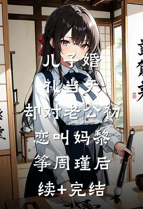 儿子婚礼当天，却对老公初恋叫妈黎筝周瑾后续+完结