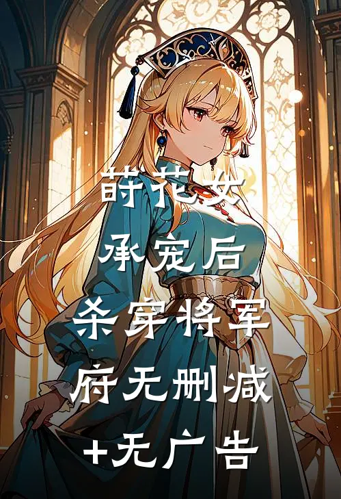 莳花女承宠后，杀穿将军府无删减+无广告