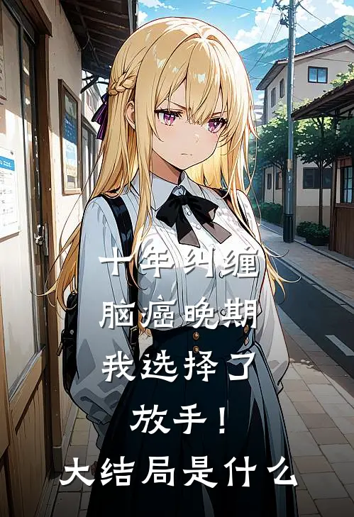 十年纠缠：脑癌晚期，我选择了放手！大结局是什么
