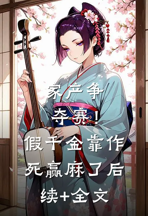 家产争夺赛！假千金靠作死赢麻了后续+全文