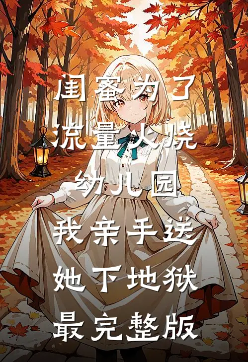 闺蜜为了流量火烧幼儿园，我亲手送她下地狱最完整版