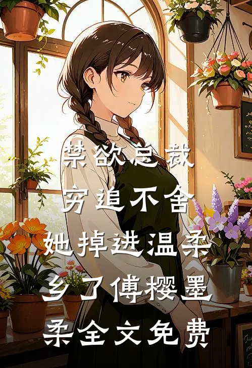 禁欲总裁穷追不舍，她掉进温柔乡了傅樱墨柔全文免费