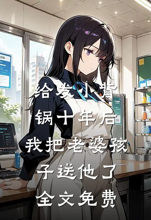 给发小背锅十年后，我把老婆孩子送他了全文免费