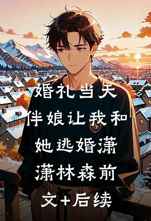 婚礼当天，伴娘让我和她逃婚潇潇林森前文+后续