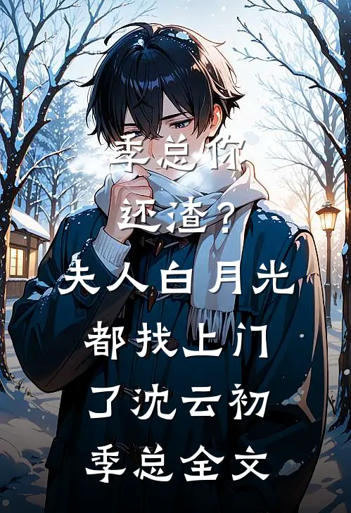 季总你还渣？夫人白月光都找上门了沈云初季总全文