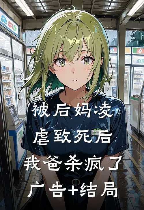 被后妈凌虐致死后，我爸杀疯了广告+结局