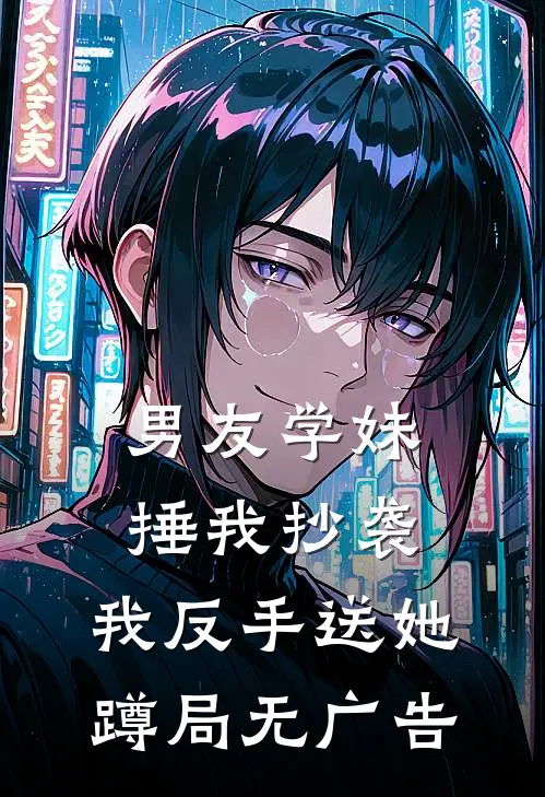 男友学妹捶我抄袭，我反手送她蹲局无广告