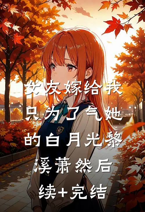 女友嫁给我，只为了气她的白月光黎溪萧然后续+完结