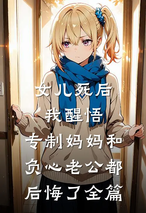 女儿死后我醒悟，专制妈妈和负心老公都后悔了全篇