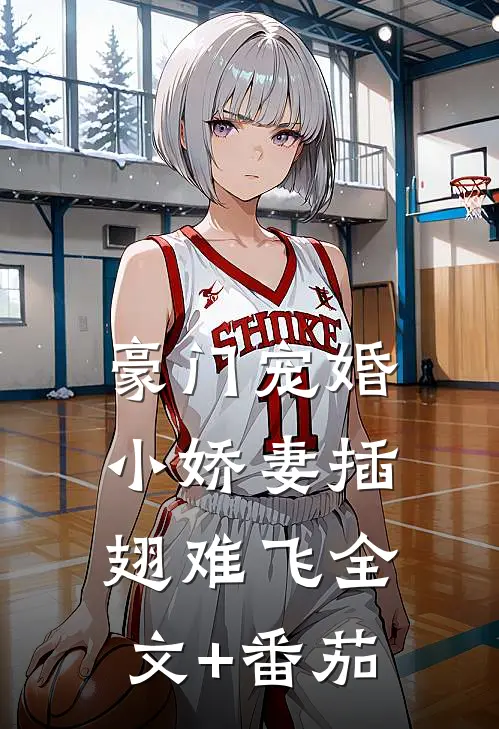 豪门宠婚：小娇妻插翅难飞全文+番茄
