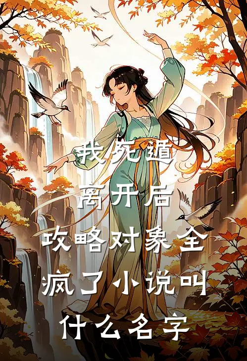 我死遁离开后，攻略对象全疯了小说叫什么名字