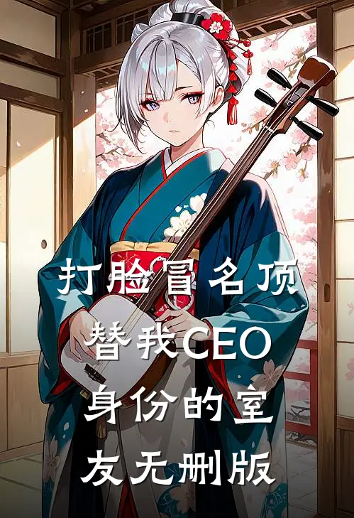 打脸冒名顶替我CEO身份的室友无删版