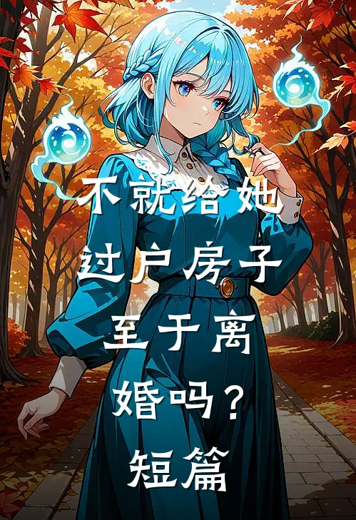 不就给她过户房子，至于离婚吗？短篇