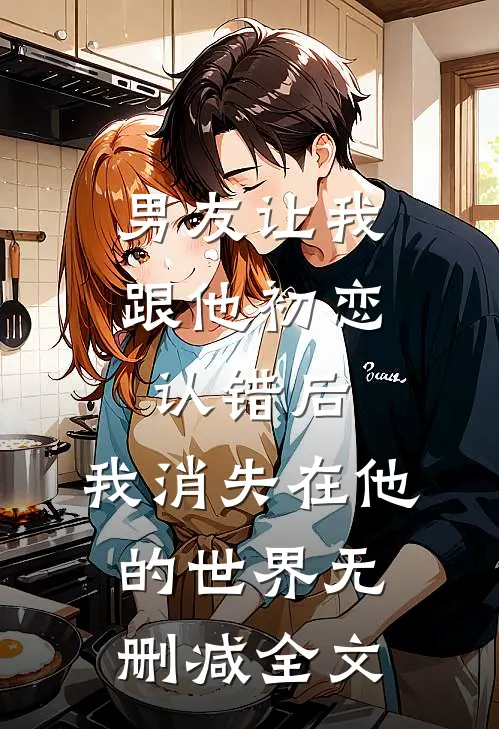 男友让我跟他初恋认错后，我消失在他的世界无删减全文