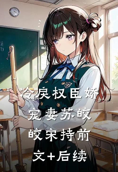 冷戾权臣娇宠妻苏皎皎宋持前文+后续
