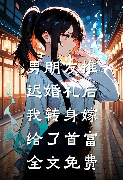 男朋友推迟婚礼后，我转身嫁给了首富全文免费