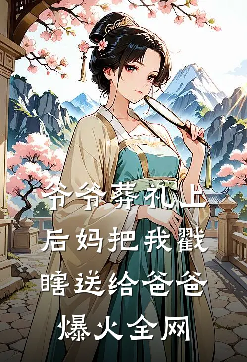 爷爷葬礼上，后妈把我戳瞎送给爸爸爆火全网
