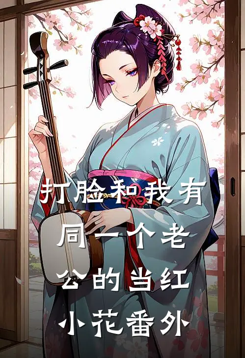 打脸和我有同一个老公的当红小花番外