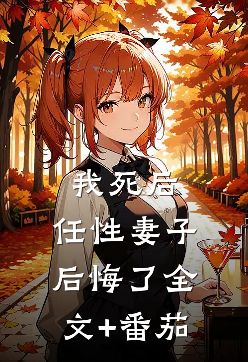 我死后，任性妻子后悔了全文+番茄