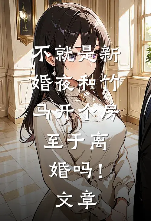 不就是新婚夜和竹马开个房，至于离婚吗！文章