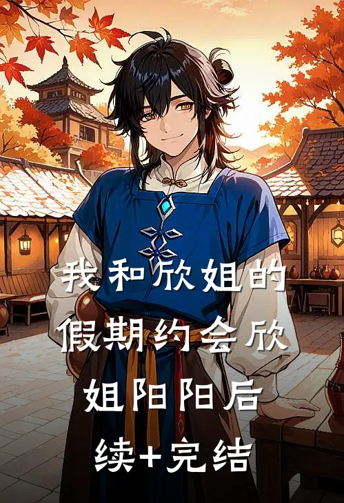 我和欣姐的假期约会欣姐阳阳后续+完结