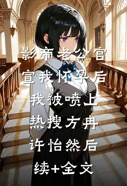 影帝老公官宣我怀孕后，我被喷上热搜方冉许怡然后续+全文