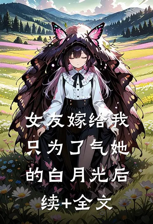 女友嫁给我，只为了气她的白月光后续+全文