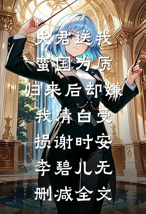 夫君送我蛮国为质，归来后却嫌我清白受损谢时安李碧儿无删减全文