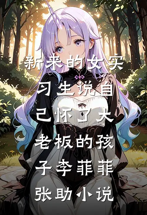 新来的女实习生说自己怀了大老板的孩子李菲菲张助小说