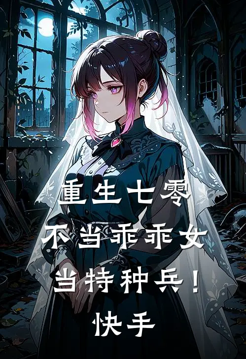 重生七零：不当乖乖女，当特种兵！快手