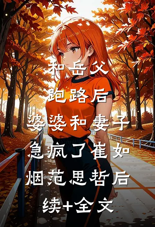 和岳父跑路后，婆婆和妻子急疯了崔如烟范思哲后续+全文