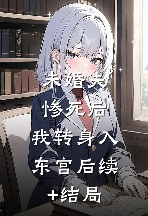 未婚夫惨死后，我转身入东宫后续+结局