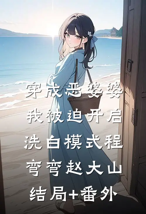 穿成恶婆婆，我被迫开启洗白模式程弯弯赵大山结局+番外