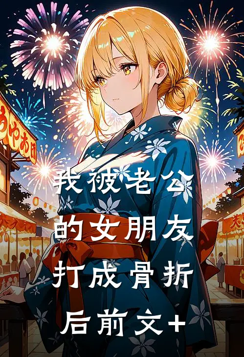我被老公的女朋友打成骨折后前文+