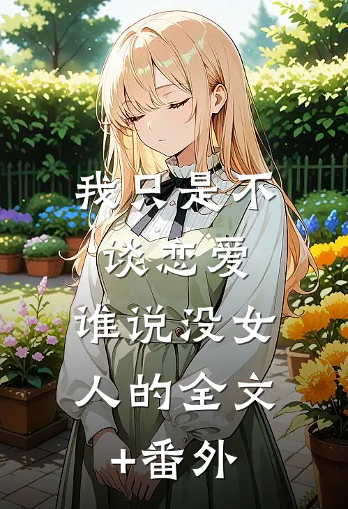 我只是不谈恋爱，谁说没女人的全文+番外