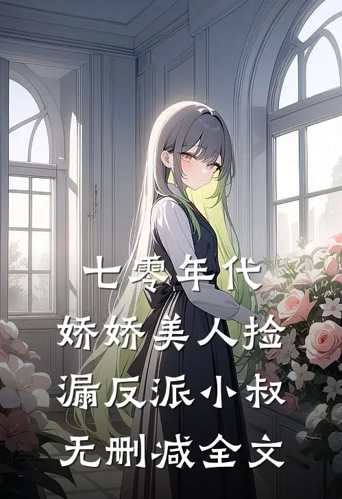 七零年代：娇娇美人捡漏反派小叔无删减全文