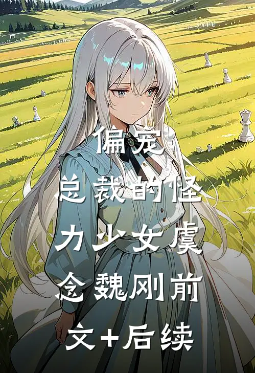 偏宠：总裁的怪力少女虞念魏刚前文+后续